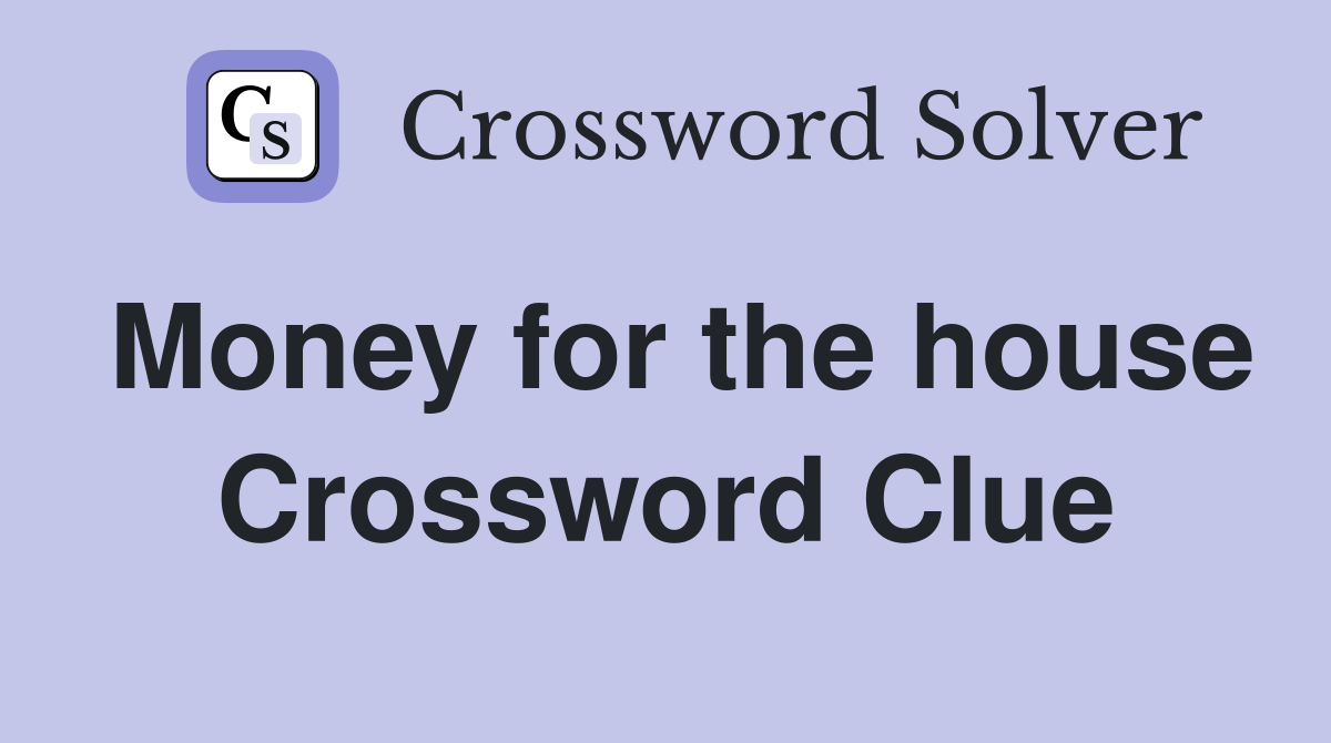 Money for the house Crossword Clue