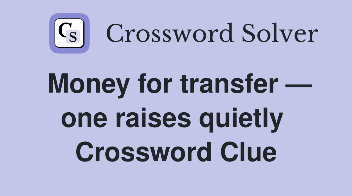 Money for transfer — one raises quietly  Crossword Clue