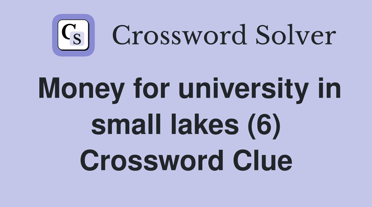 Money for university in small lakes (6) Crossword Clue