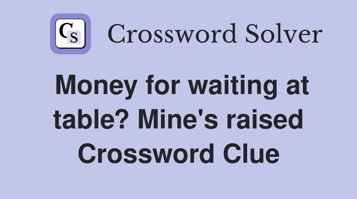 Money for waiting at table? Mine's raised Crossword Clue