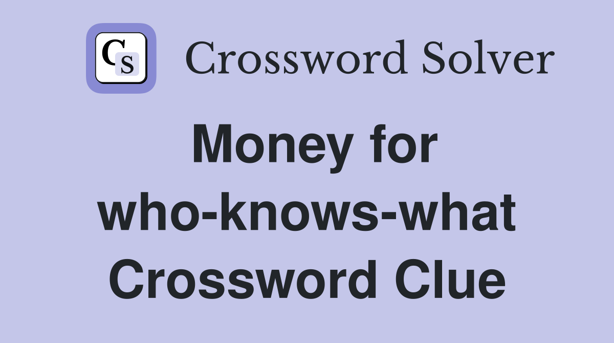 Money for who-knows-what Crossword Clue