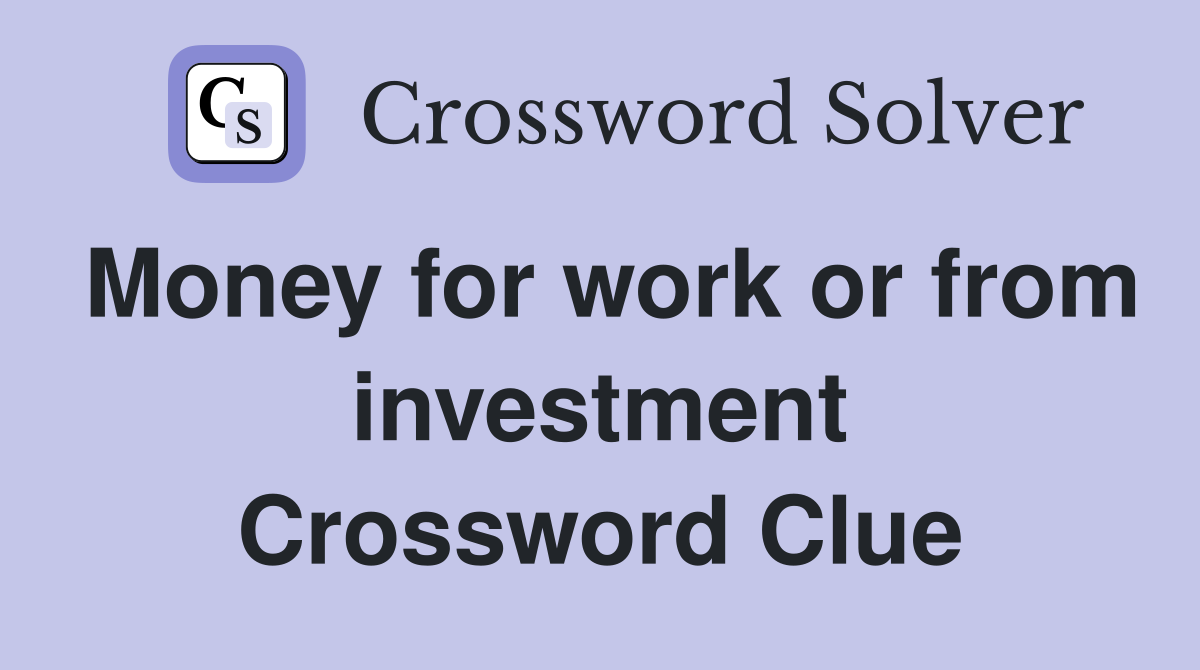 Money for work or from investment Crossword Clue