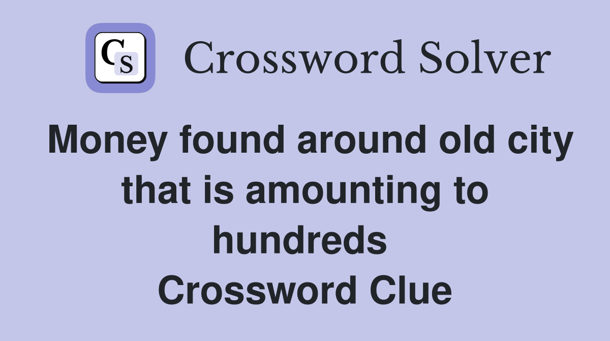 Money found around old city that is amounting to hundreds  Crossword Clue