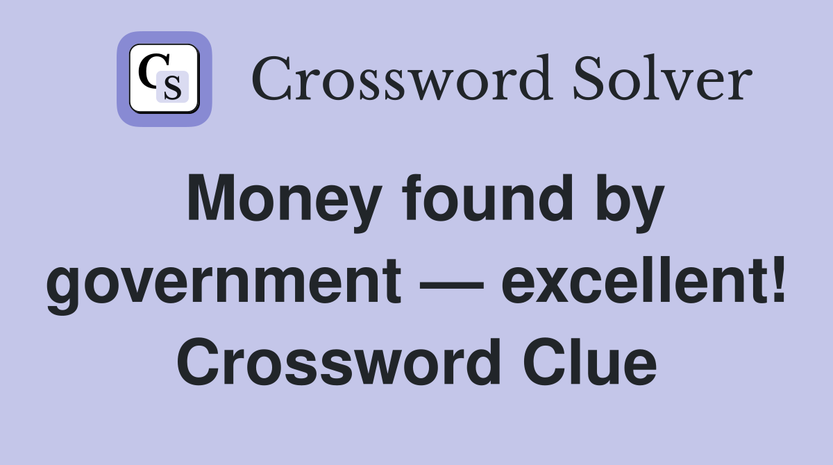 Money found by government — excellent! Crossword Clue