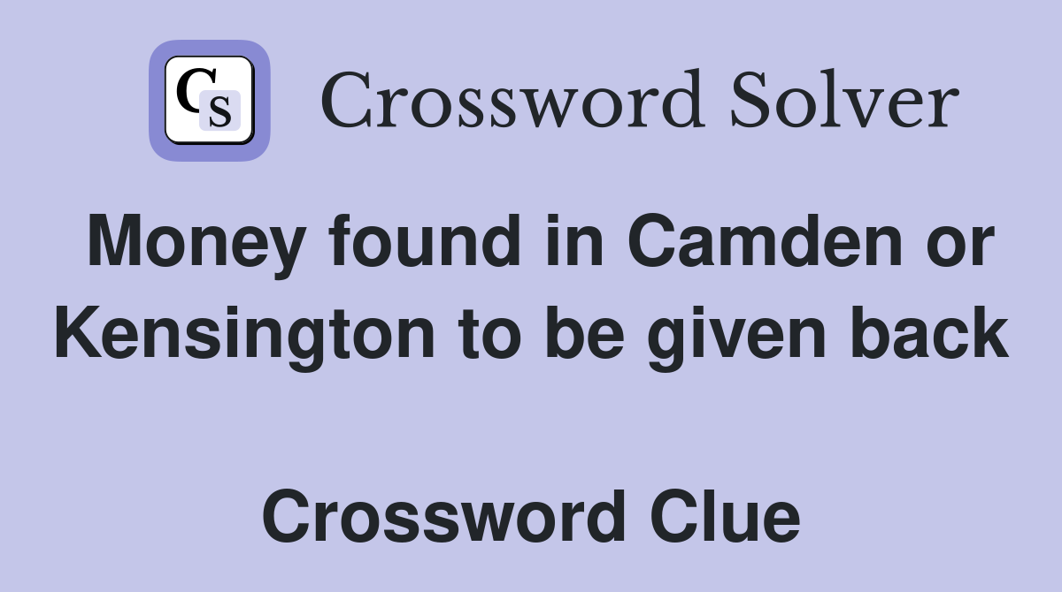 Money found in Camden or Kensington to be given back  Crossword Clue