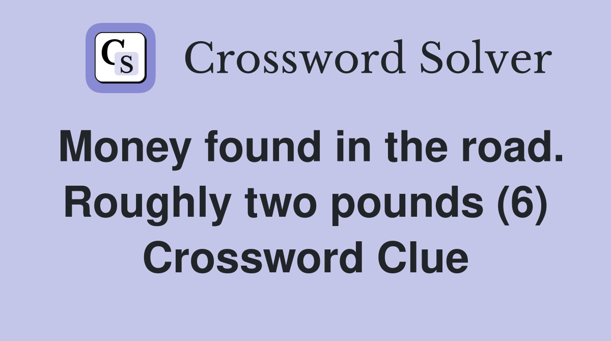 Money found in the road. Roughly two pounds (6) Crossword Clue