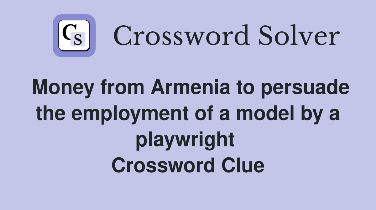 Money from Armenia to persuade the employment of a model by a playwright  Crossword Clue