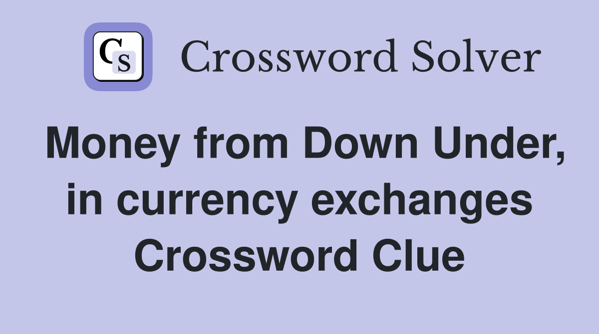 Money from Down Under, in currency exchanges Crossword Clue