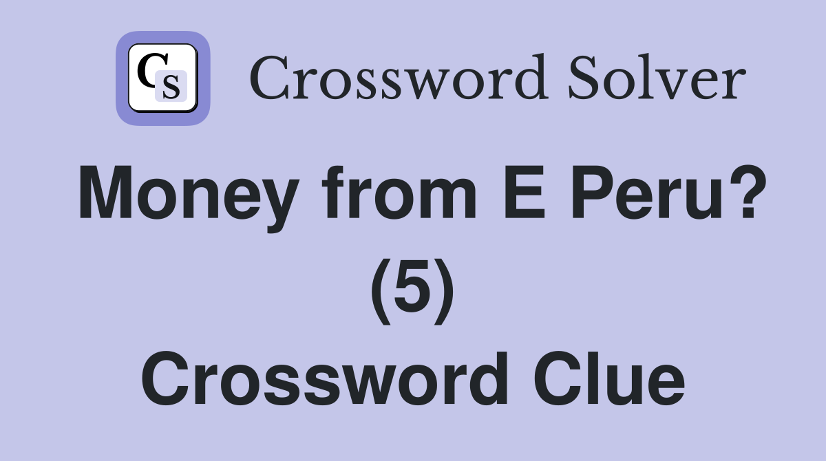 Money from E Peru? (5) Crossword Clue
