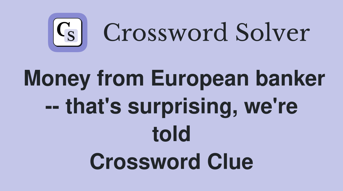 Money from European banker -- that's surprising, we're told Crossword Clue