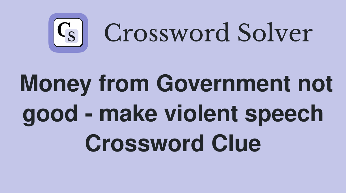 Money from Government not good - make violent speech Crossword Clue