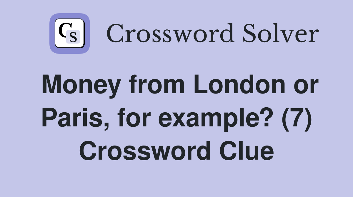 Money from London or Paris, for example? (7) Crossword Clue