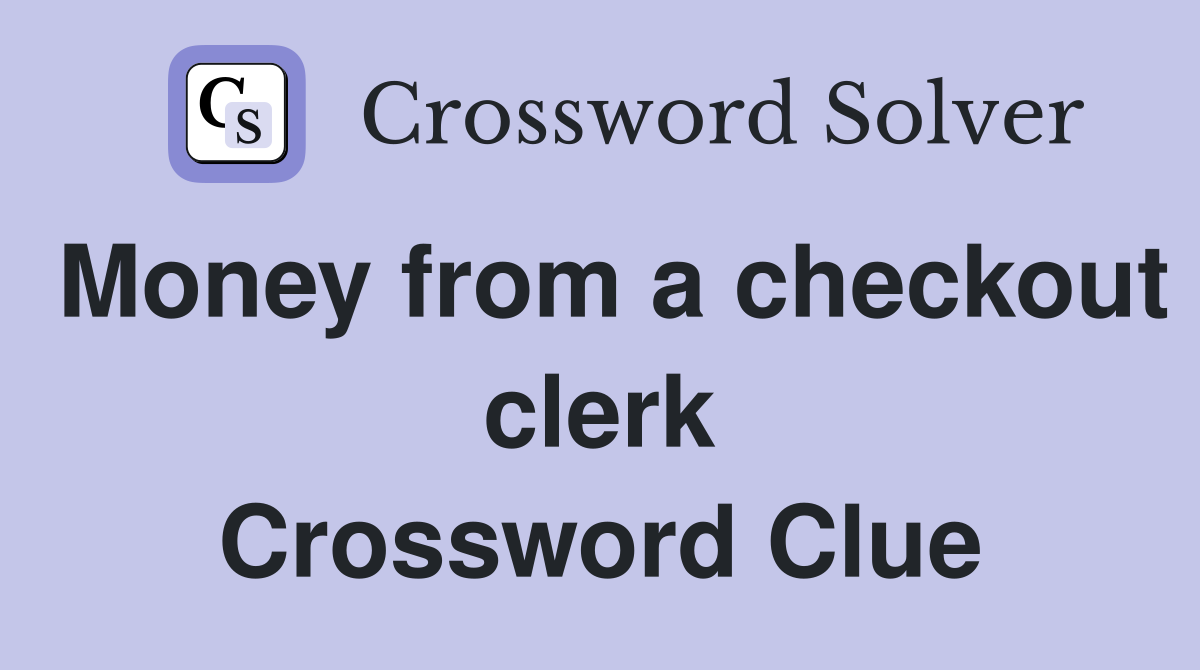 Money from a checkout clerk Crossword Clue