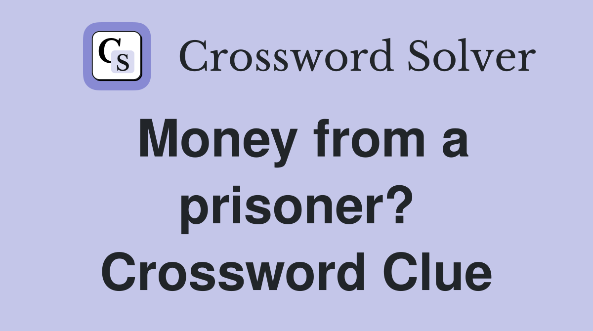 Money from a prisoner? Crossword Clue