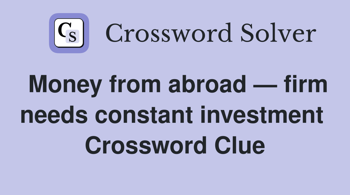 Money from abroad — firm needs constant investment  Crossword Clue