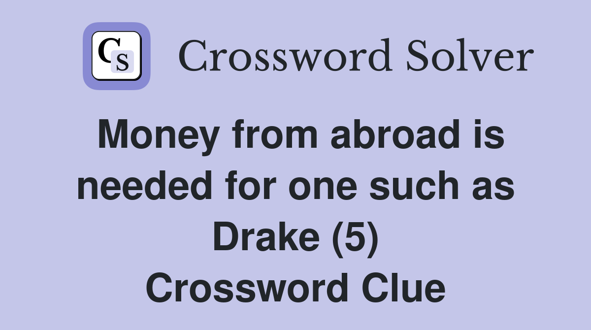 Money from abroad is needed for one such as Drake (5) Crossword Clue