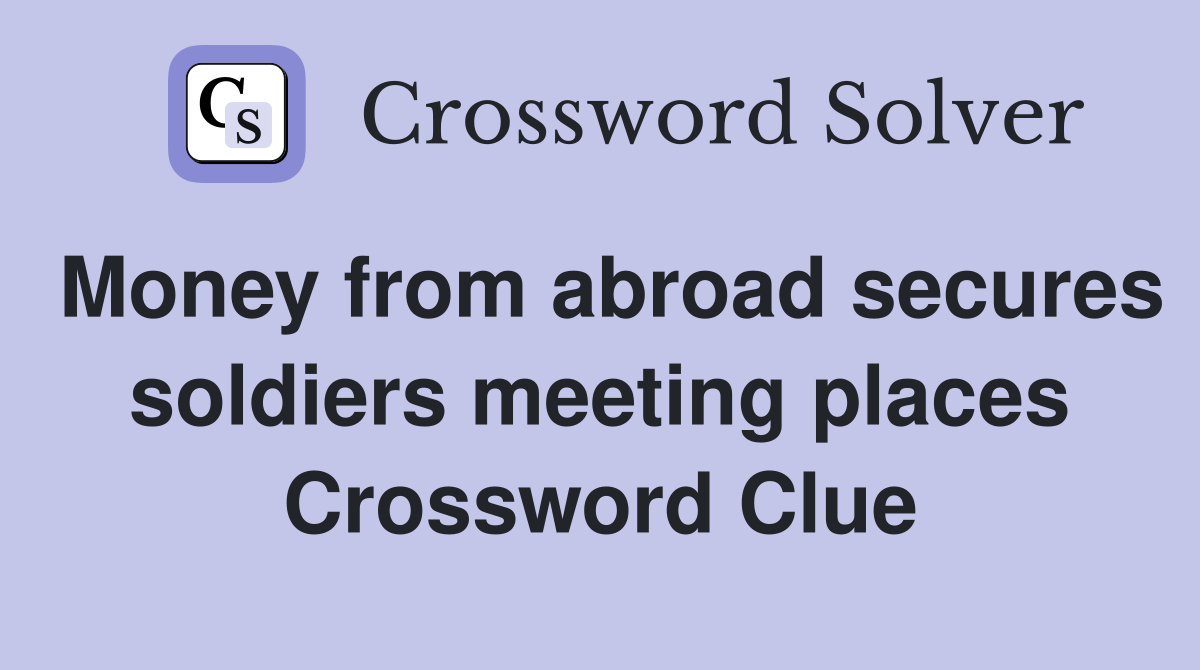 Money from abroad secures soldiers meeting places Crossword Clue