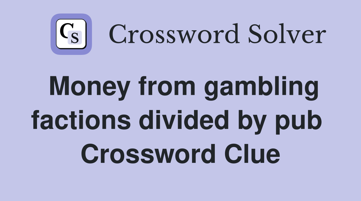 Money from gambling factions divided by pub  Crossword Clue