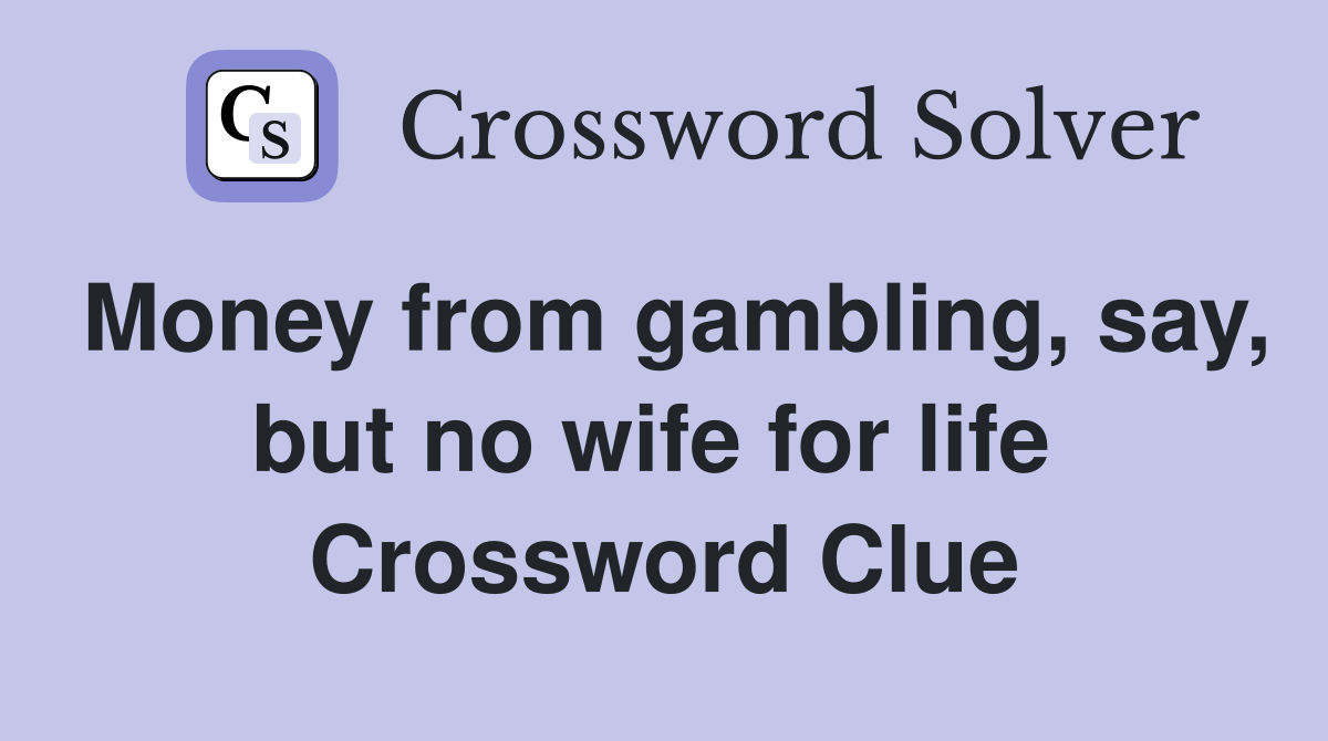Money from gambling, say, but no wife for life  Crossword Clue