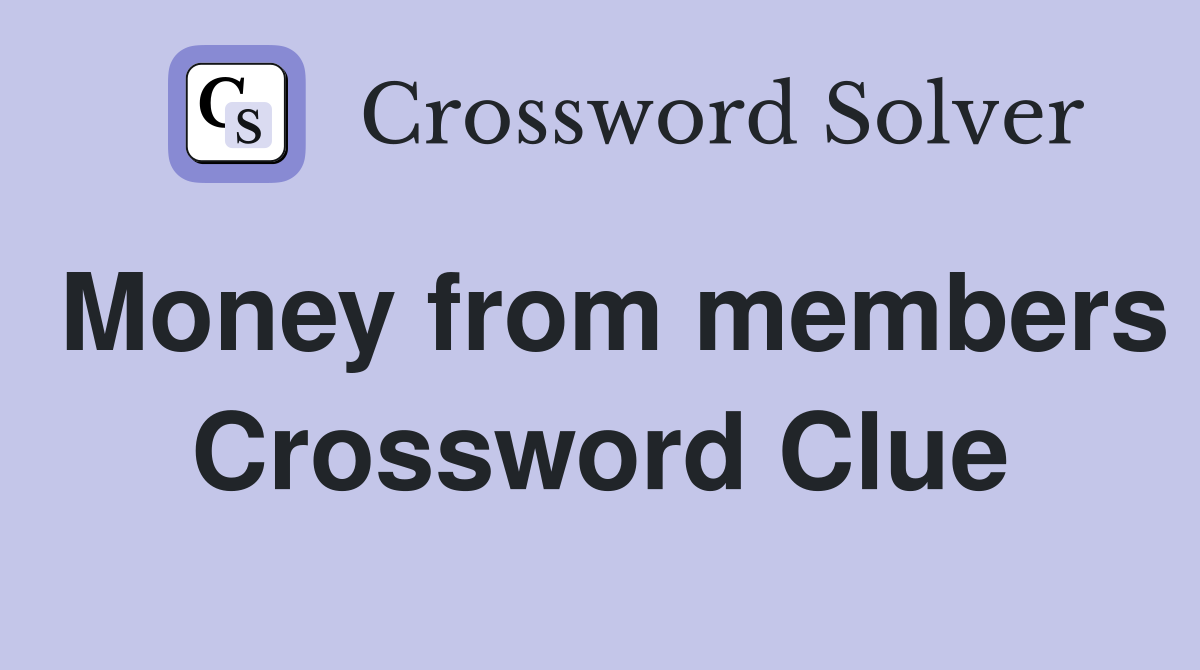 Money from members Crossword Clue