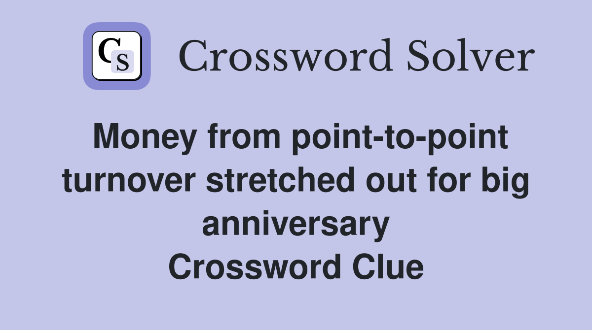 Money from point-to-point turnover stretched out for big anniversary Crossword Clue