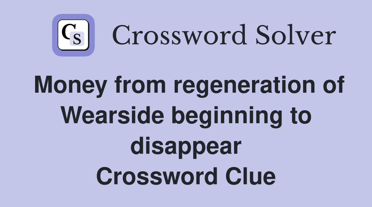 Money from regeneration of Wearside beginning to disappear Crossword Clue