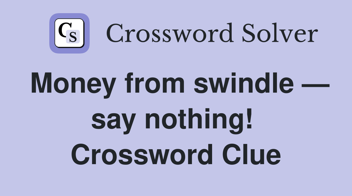 Money from swindle — say nothing!  Crossword Clue