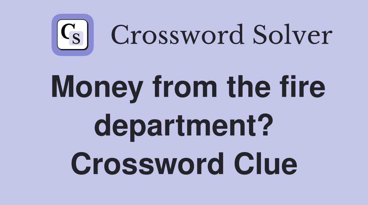 Money from the fire department? Crossword Clue