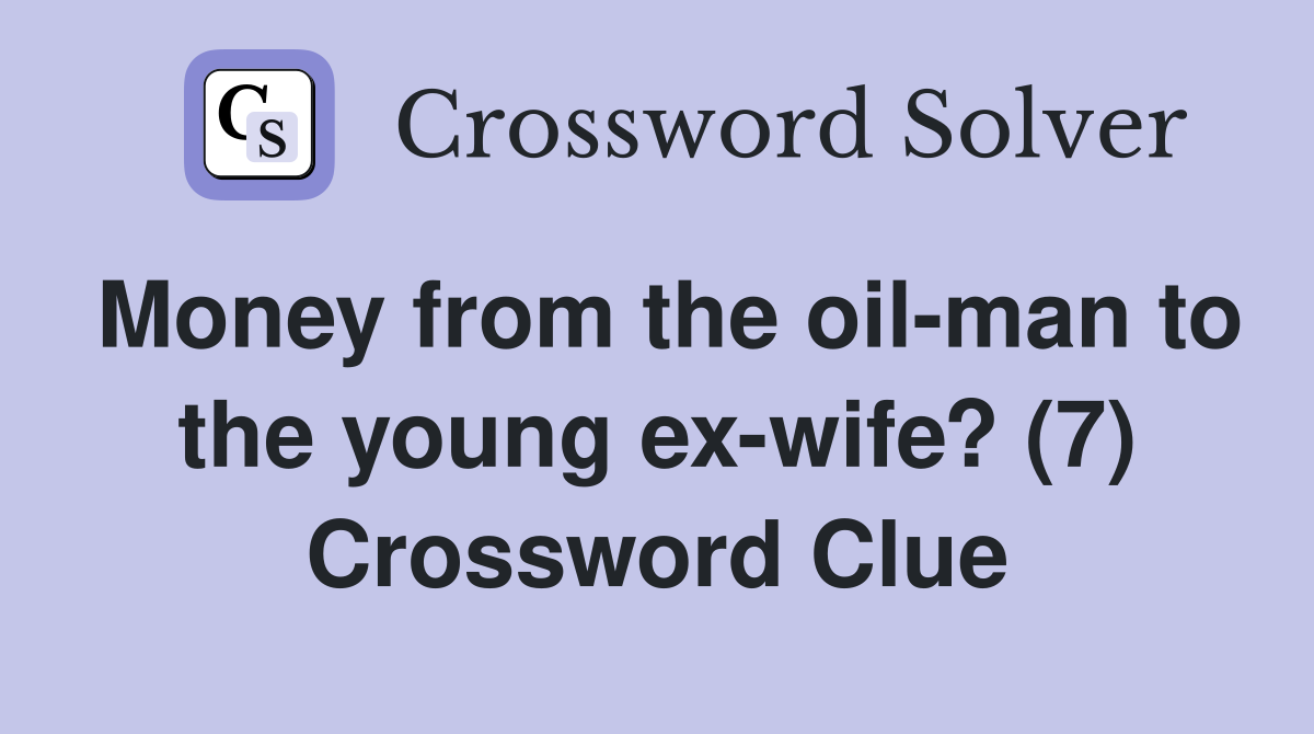 Money from the oil-man to the young ex-wife? (7) Crossword Clue