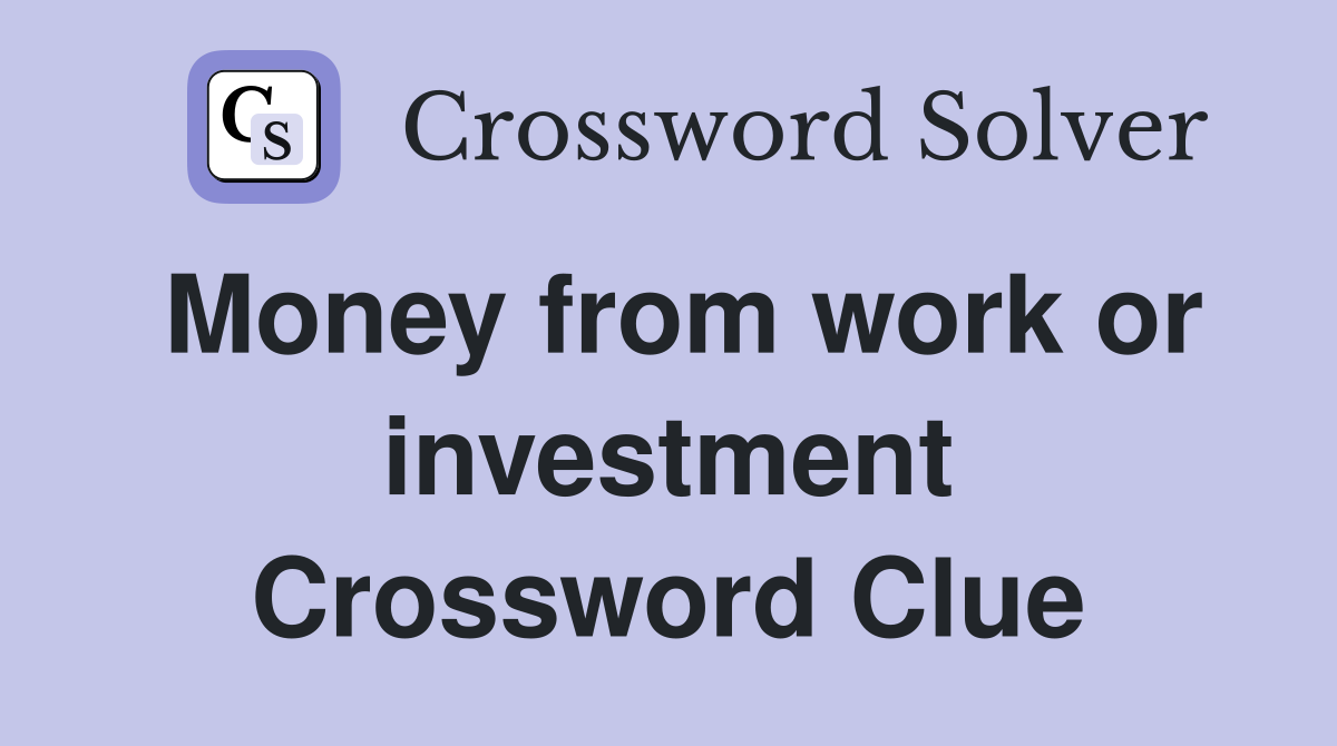 Money from work or investment Crossword Clue