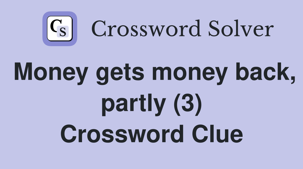 Money gets money back, partly (3) Crossword Clue