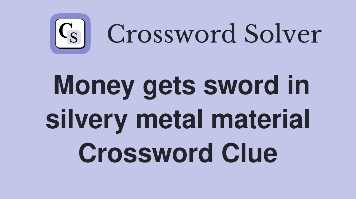 Money gets sword in silvery metal material Crossword Clue