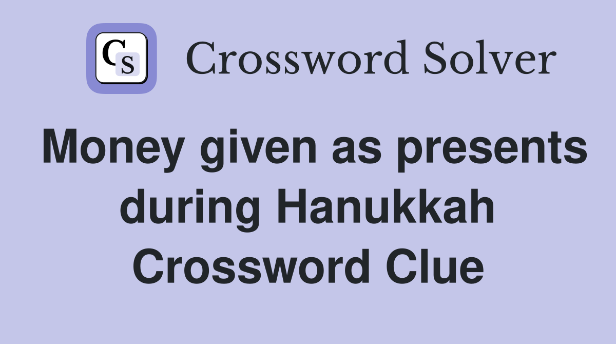 Money given as presents during Hanukkah Crossword Clue