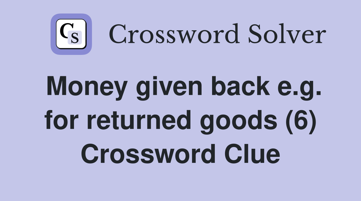 Money given back e.g. for returned goods (6) Crossword Clue