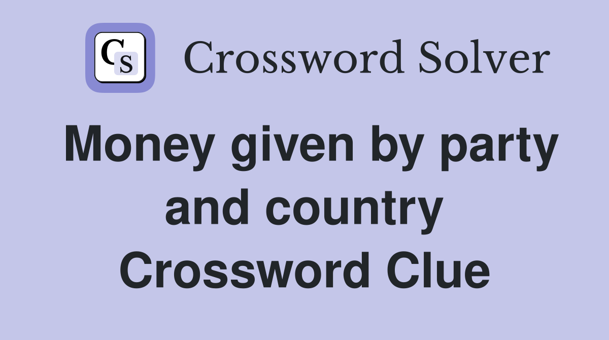 Money given by party and country Crossword Clue