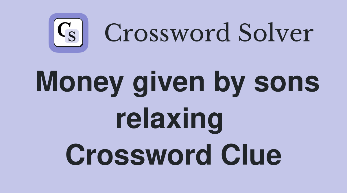 Money given by sons relaxing  Crossword Clue