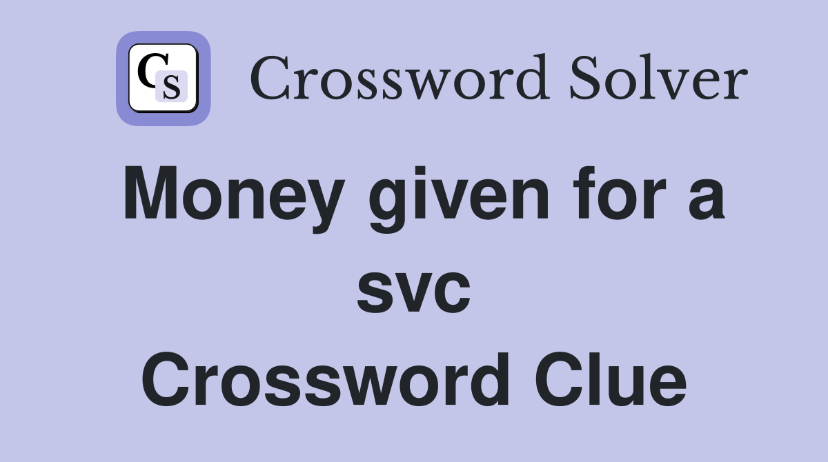 Money given for a svc Crossword Clue