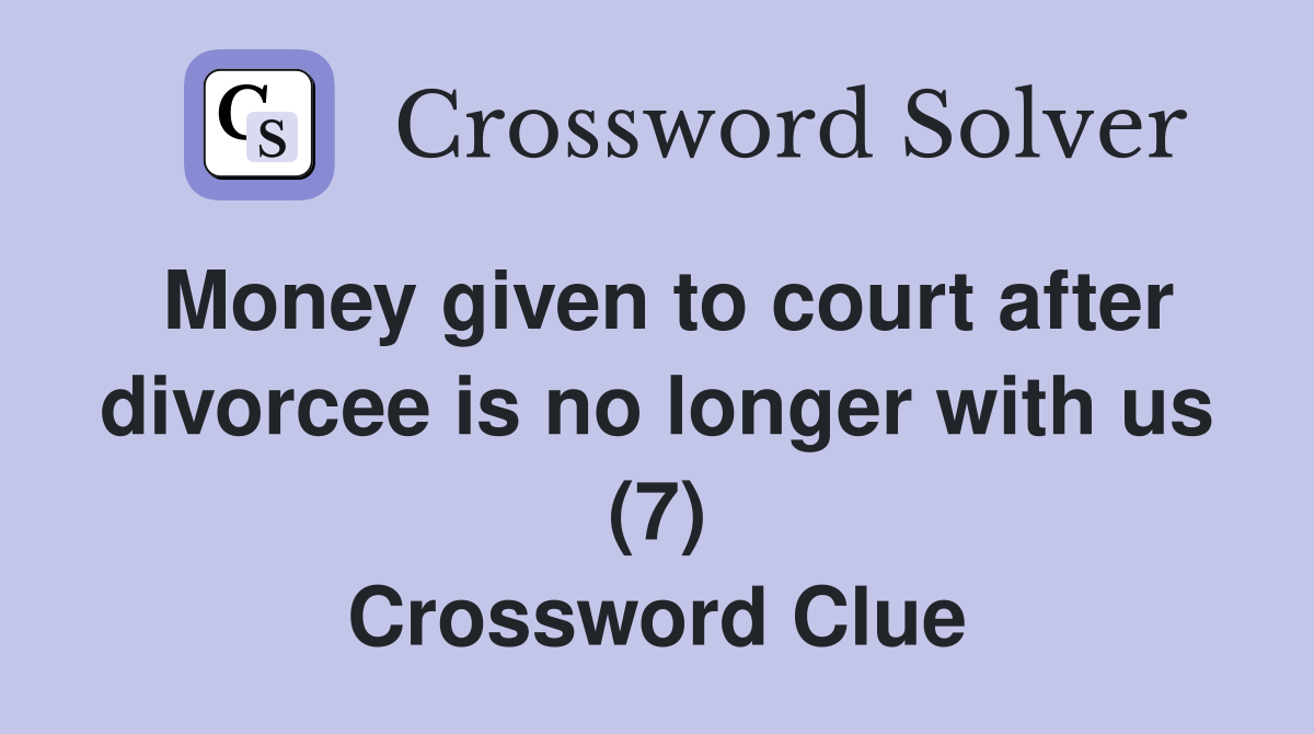 Money given to court after divorcee is no longer with us (7) Crossword Clue