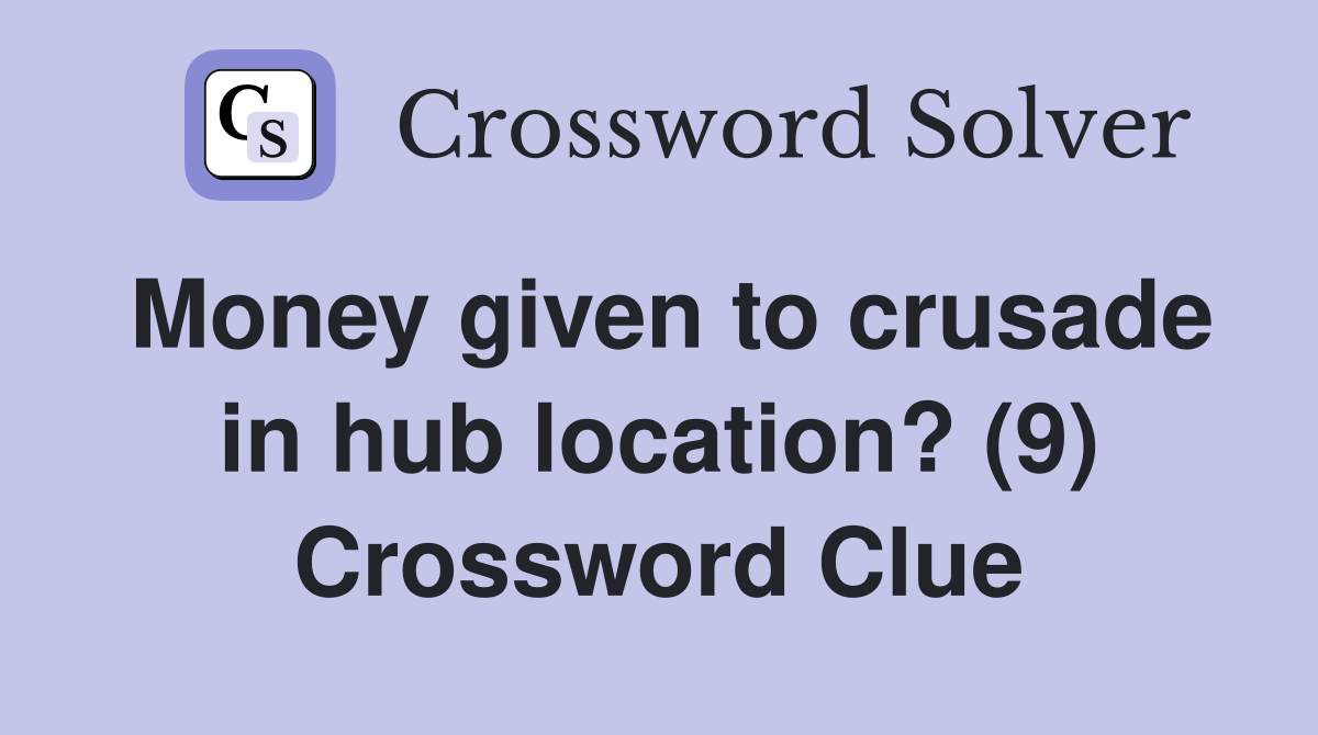 Money given to crusade in hub location? (9) Crossword Clue