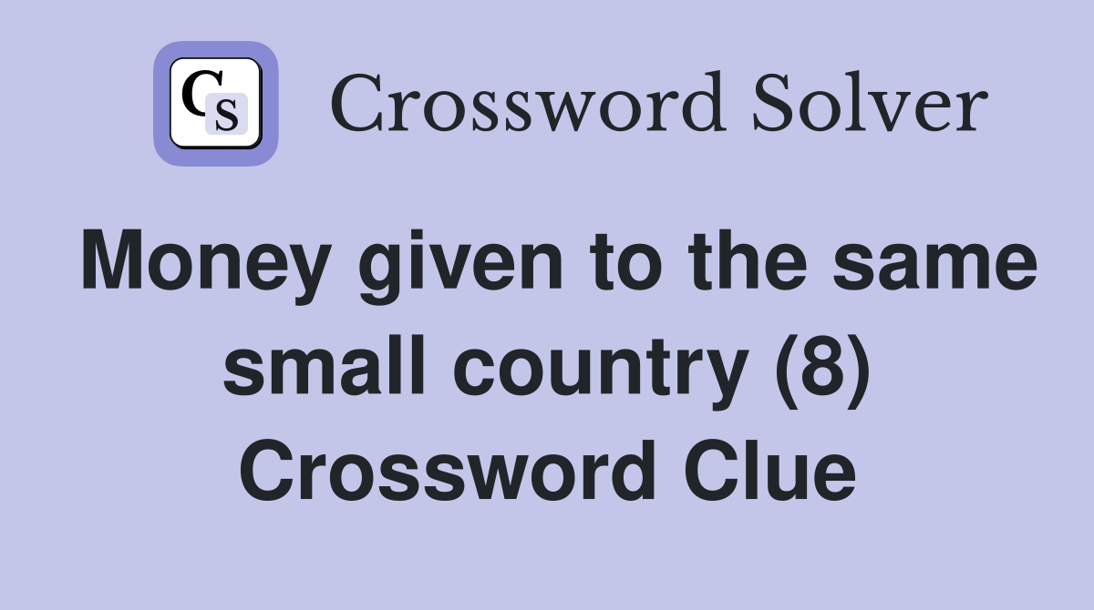 Money given to the same small country (8) Crossword Clue
