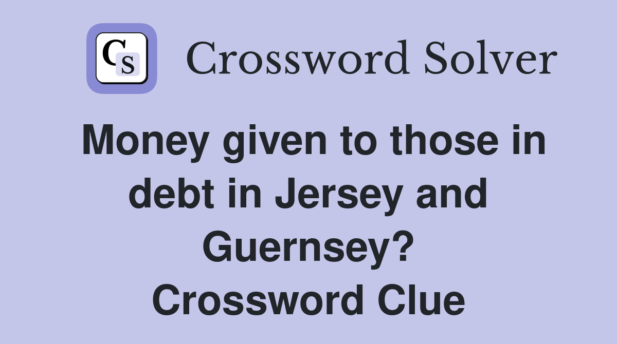 Money given to those in debt in Jersey and Guernsey? Crossword Clue