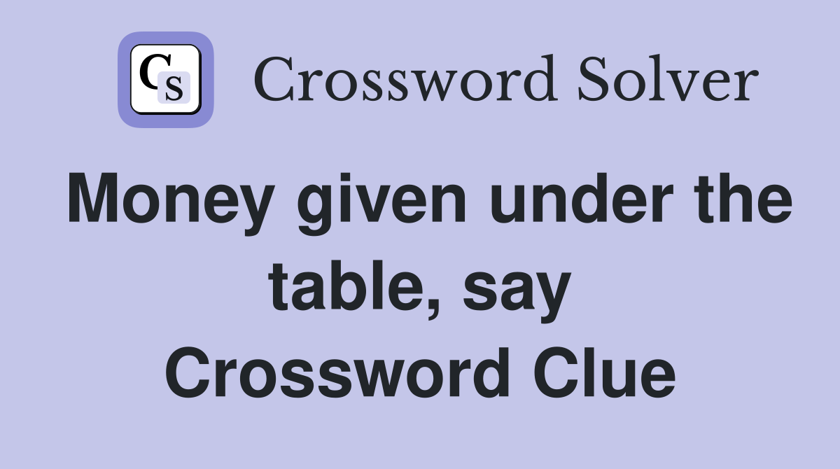 Money given under the table, say Crossword Clue