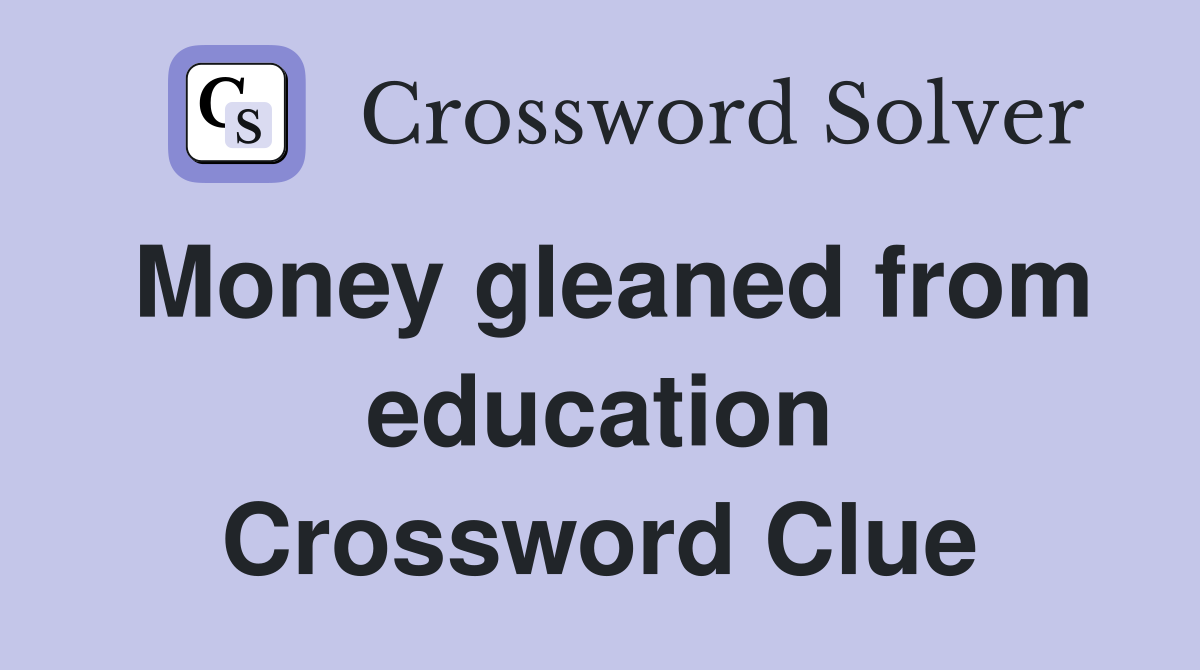 Money gleaned from education Crossword Clue