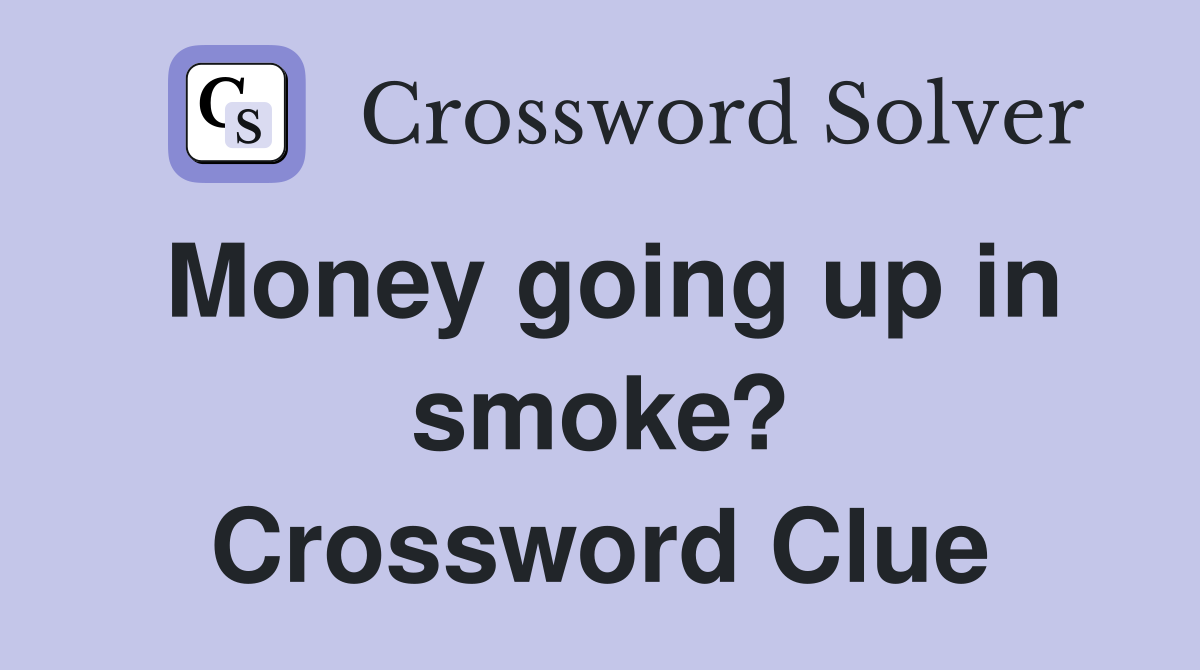 Money going up in smoke? Crossword Clue