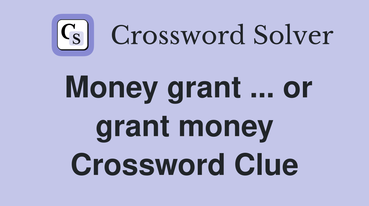 Money grant ... or grant money Crossword Clue