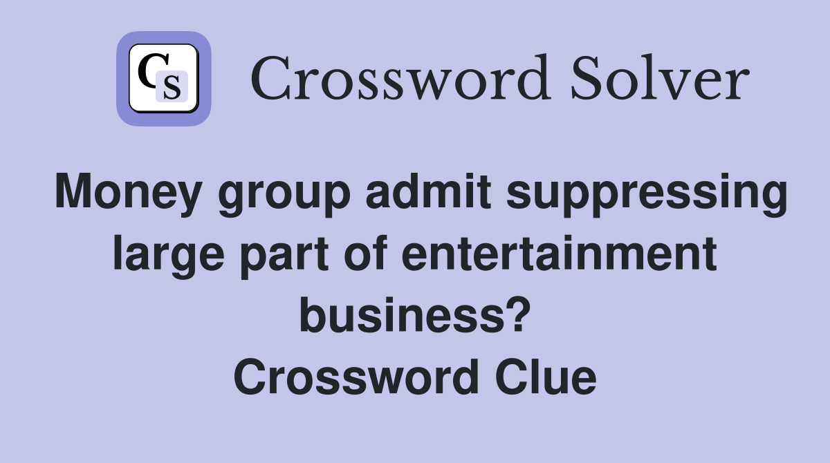 Money group admit suppressing large part of entertainment business? Crossword Clue