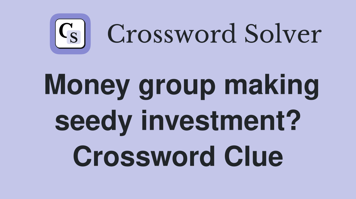 Money group making seedy investment? Crossword Clue