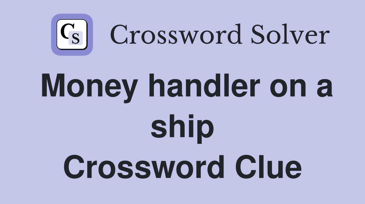Money handler on a ship Crossword Clue