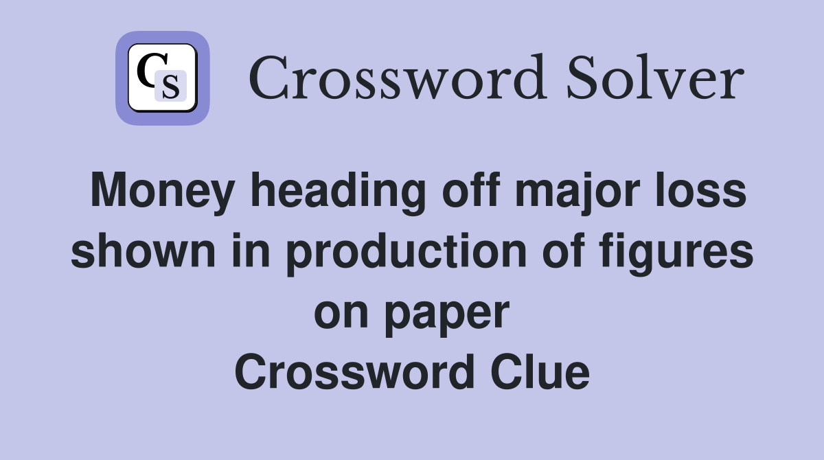 Money heading off major loss shown in production of figures on paper Crossword Clue