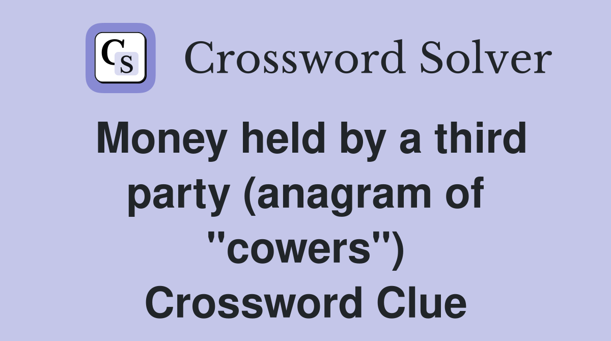 Money held by a third party (anagram of "cowers") Crossword Clue